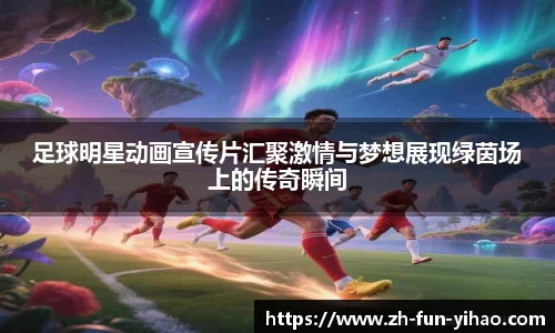 足球明星动画宣传片汇聚激情与梦想展现绿茵场上的传奇瞬间