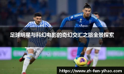 足球明星与科幻电影的奇幻交汇之旅全景探索
